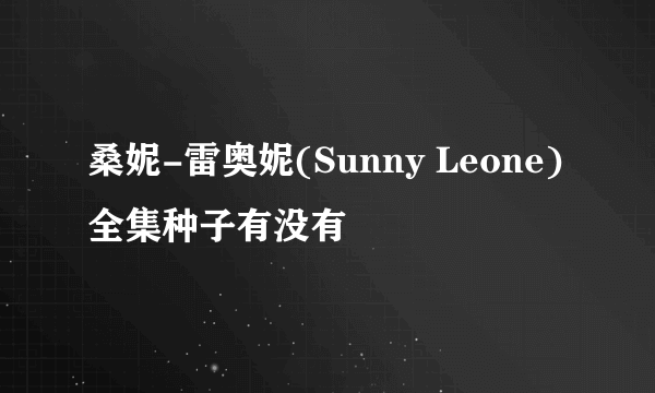 桑妮-雷奥妮(Sunny Leone)全集种子有没有