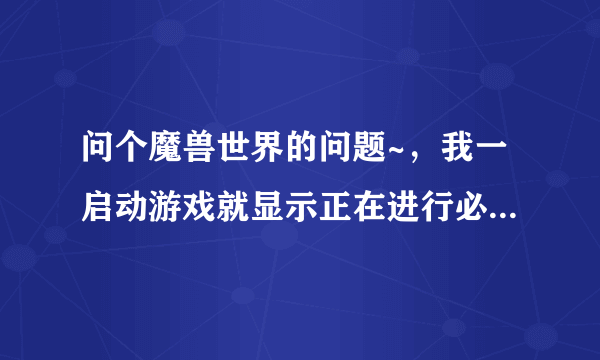 问个魔兽世界的问题~，我一启动游戏就显示正在进行必要数据文件的安装，但下面有出来个提示