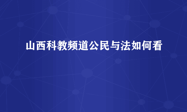 山西科教频道公民与法如何看