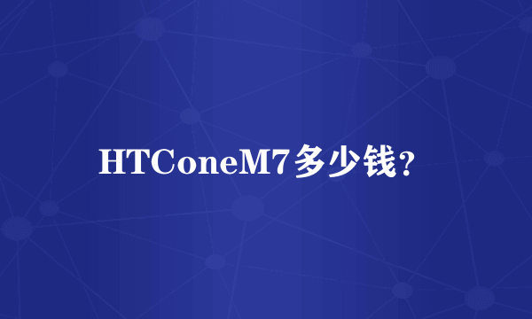 HTConeM7多少钱？