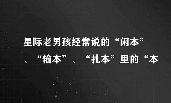 星际老男孩经常说的“闲本”、“输本”、“扎本”里的“本