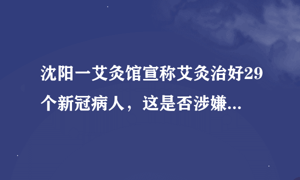 沈阳一艾灸馆宣称艾灸治好29个新冠病人，这是否涉嫌欺诈消费者？