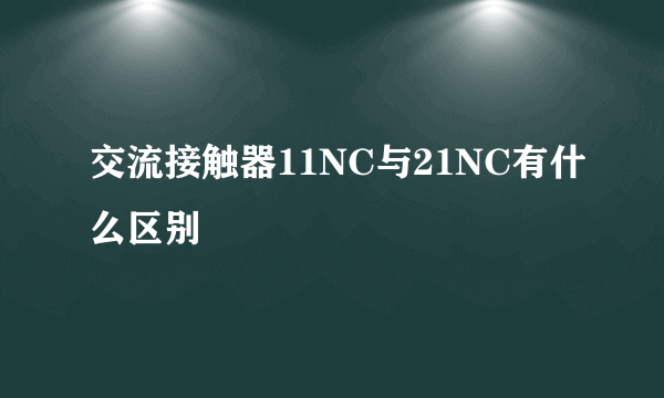 交流接触器11NC与21NC有什么区别