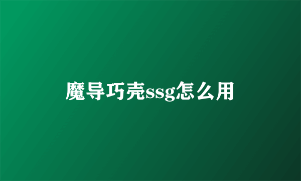 魔导巧壳ssg怎么用
