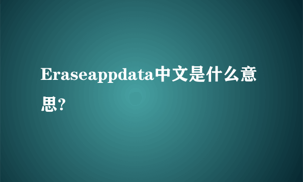 Eraseappdata中文是什么意思?