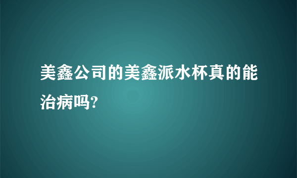 美鑫公司的美鑫派水杯真的能治病吗?
