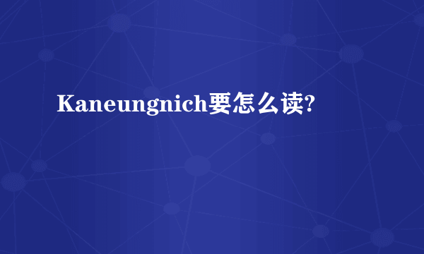Kaneungnich要怎么读?