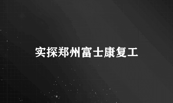 实探郑州富士康复工