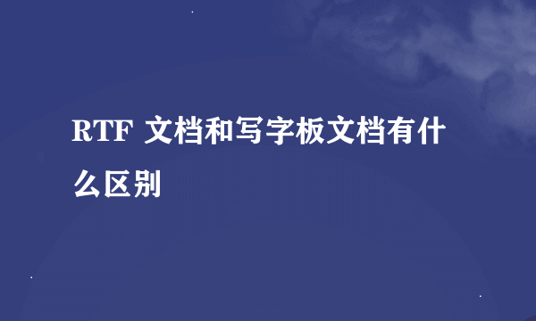 RTF 文档和写字板文档有什么区别