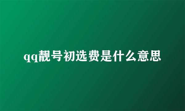 qq靓号初选费是什么意思