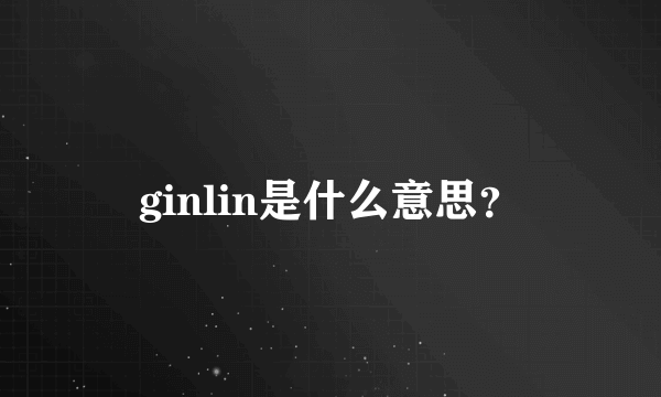 ginlin是什么意思？