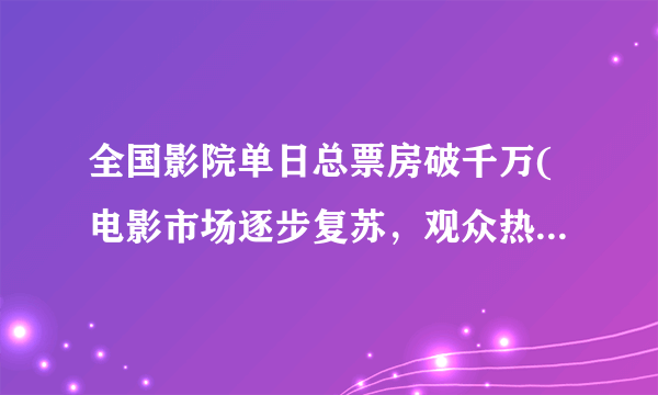 全国影院单日总票房破千万(电影市场逐步复苏，观众热情高涨)