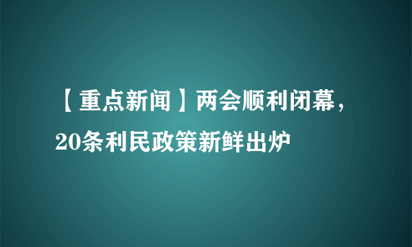 【重点新闻】两会顺利闭幕，20条利民政策新鲜出炉