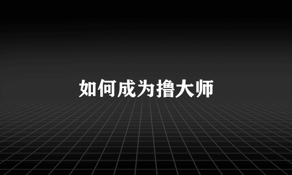 如何成为撸大师