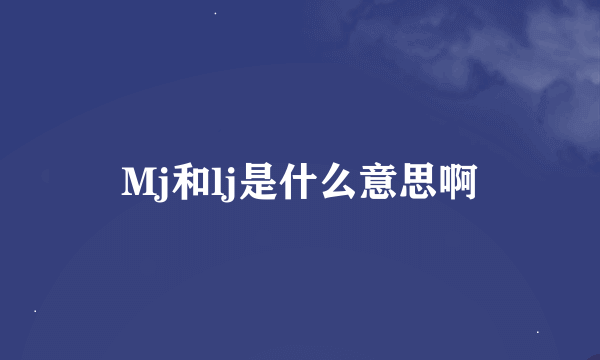 Mj和lj是什么意思啊