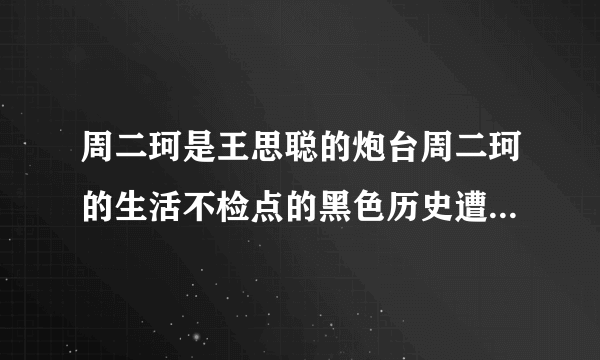 周二珂是王思聪的炮台周二珂的生活不检点的黑色历史遭遇了扒手