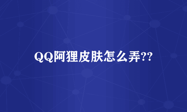 QQ阿狸皮肤怎么弄??
