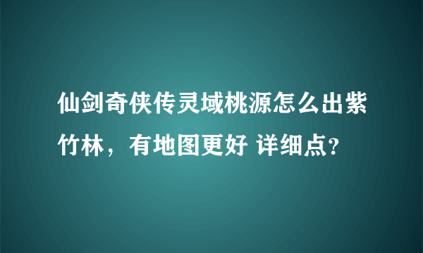 仙剑奇侠传灵域桃源怎么出紫竹林，有地图更好 详细点？