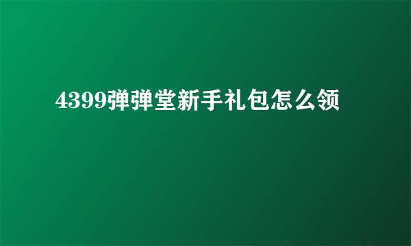 4399弹弹堂新手礼包怎么领