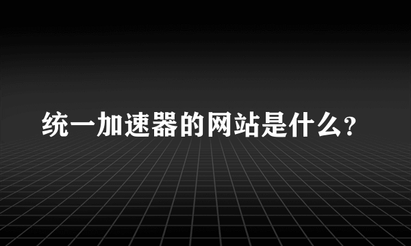 统一加速器的网站是什么？