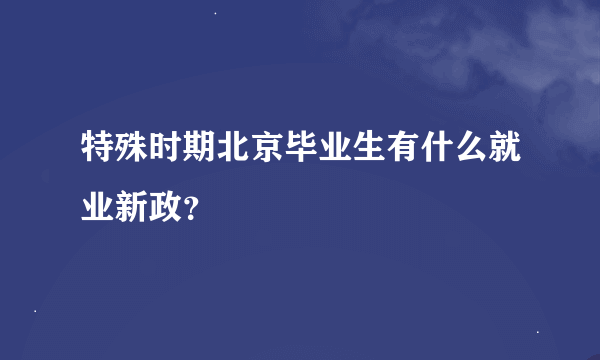 特殊时期北京毕业生有什么就业新政？