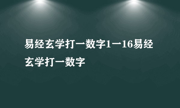 易经玄学打一数字1一16易经玄学打一数字