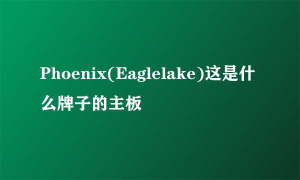 Phoenix(Eaglelake)这是什么牌子的主板