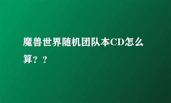 魔兽世界随机团队本CD怎么算？？