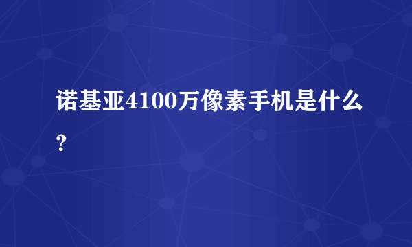 诺基亚4100万像素手机是什么？