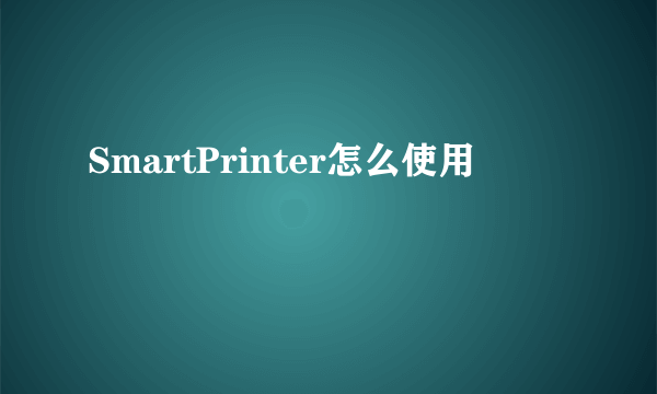 SmartPrinter怎么使用
