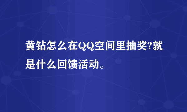 黄钻怎么在QQ空间里抽奖?就是什么回馈活动。