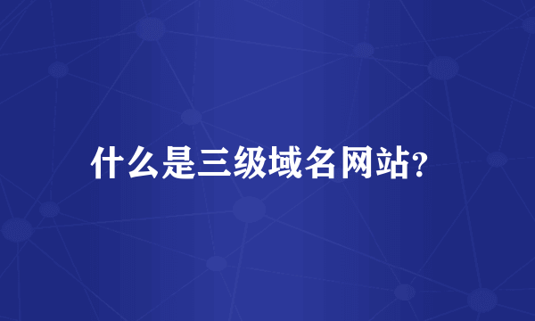 什么是三级域名网站?