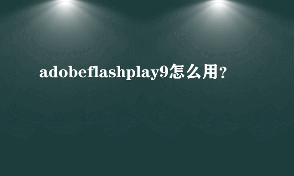 adobeflashplay9怎么用？