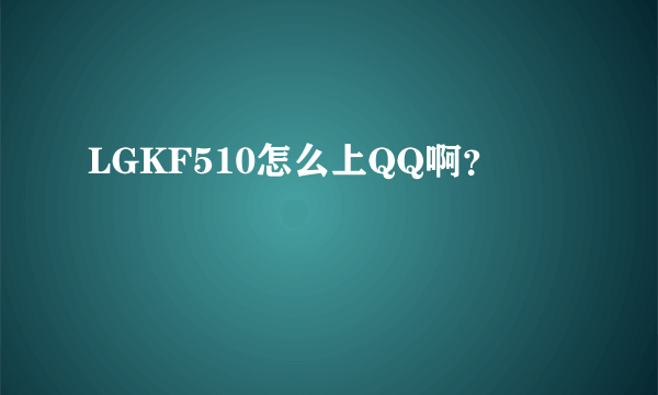 LGKF510怎么上QQ啊？