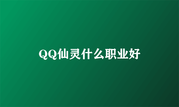 QQ仙灵什么职业好