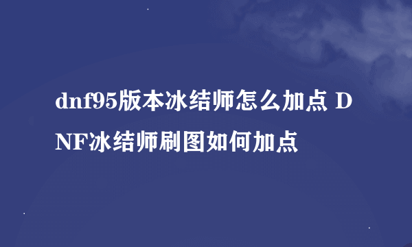 dnf95版本冰结师怎么加点 DNF冰结师刷图如何加点