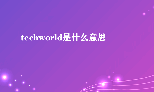 techworld是什么意思