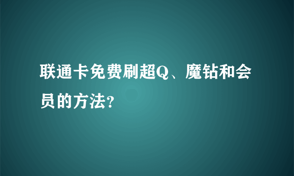 联通卡免费刷超Q、魔钻和会员的方法？