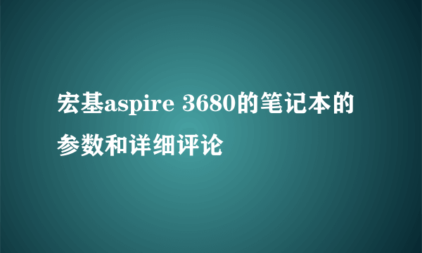 宏基aspire 3680的笔记本的参数和详细评论