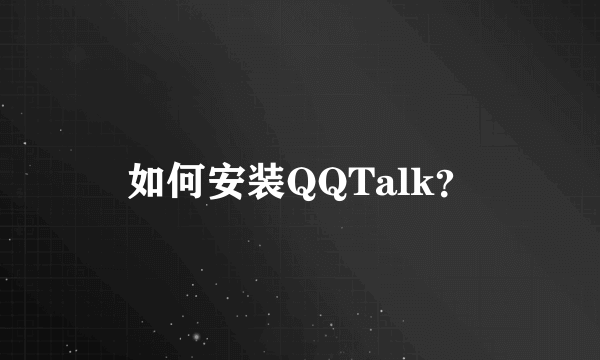 如何安装QQTalk？