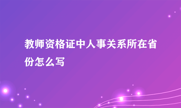 教师资格证中人事关系所在省份怎么写