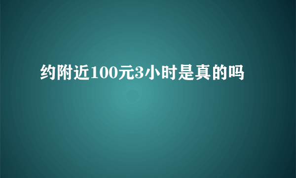 约附近100元3小时是真的吗