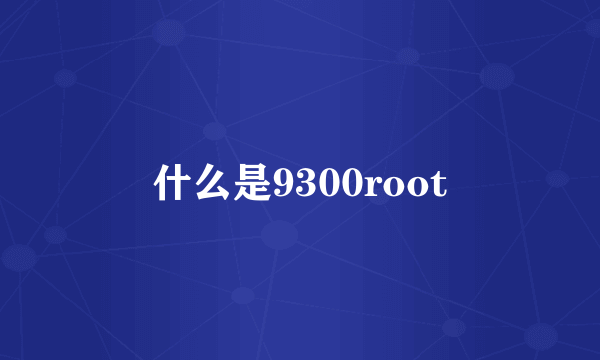 什么是9300root