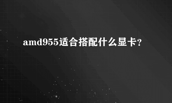 amd955适合搭配什么显卡？