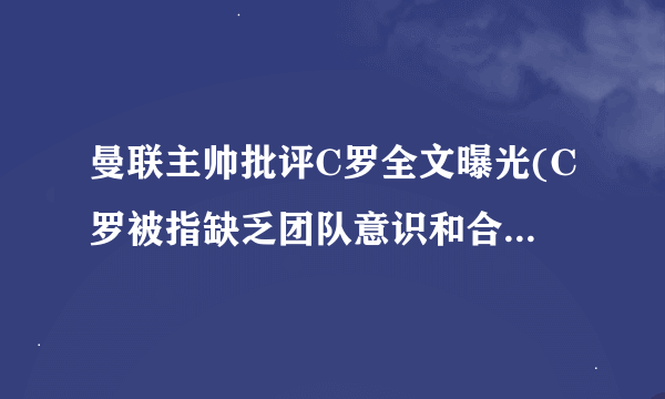 曼联主帅批评C罗全文曝光(C罗被指缺乏团队意识和合作精神。)