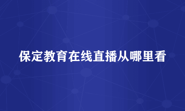 保定教育在线直播从哪里看