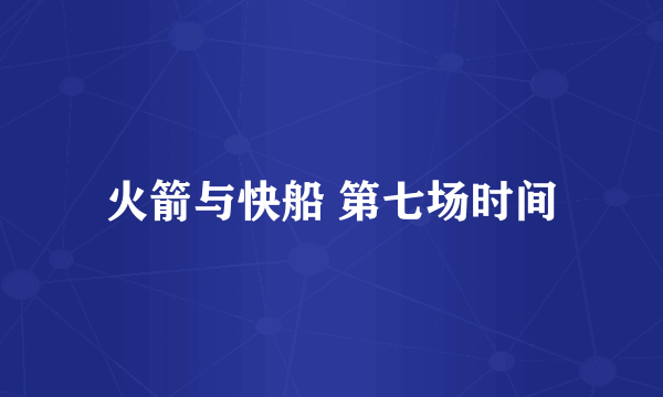 火箭与快船 第七场时间