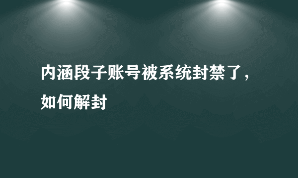 内涵段子账号被系统封禁了，如何解封