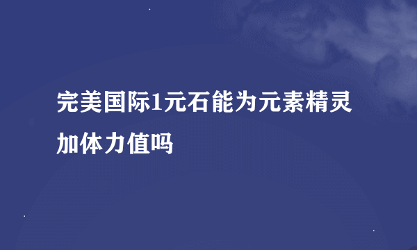 完美国际1元石能为元素精灵加体力值吗