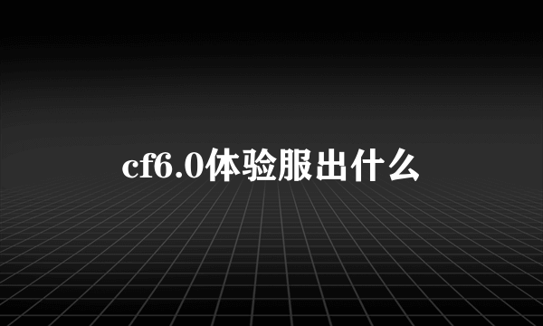 cf6.0体验服出什么